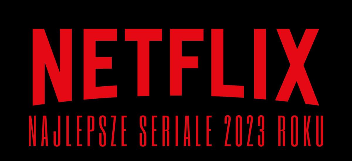 netflix najlepsze seriale 2023 lista ranking co obejrzeć
